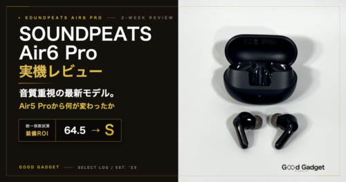 SOUNDPEATS Air6 Pro 実機レビュー。音質重視の最新モデル、Air5 Proから何が変わったか。装備ROI 64.5 S